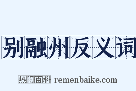 别融州反义词是什么意思的图片